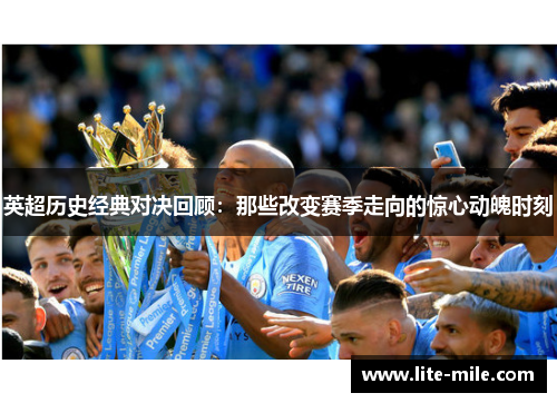 英超历史经典对决回顾：那些改变赛季走向的惊心动魄时刻