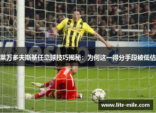 莱万多夫斯基任意球技巧揭秘：为何这一得分手段被低估