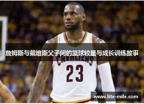 詹姆斯与戴维斯父子间的篮球较量与成长训练故事