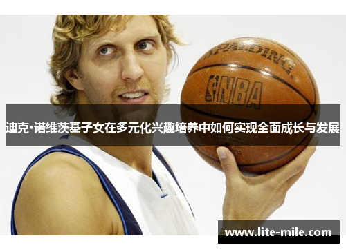 迪克·诺维茨基子女在多元化兴趣培养中如何实现全面成长与发展