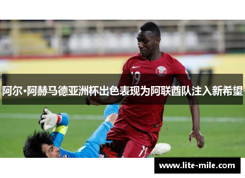 阿尔·阿赫马德亚洲杯出色表现为阿联酋队注入新希望