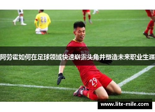 阿劳霍如何在足球领域快速崭露头角并塑造未来职业生涯