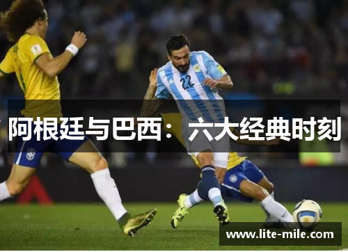 阿根廷与巴西：六大经典时刻