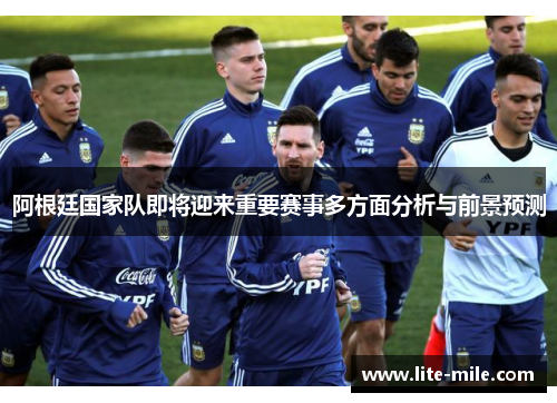 阿根廷国家队即将迎来重要赛事多方面分析与前景预测