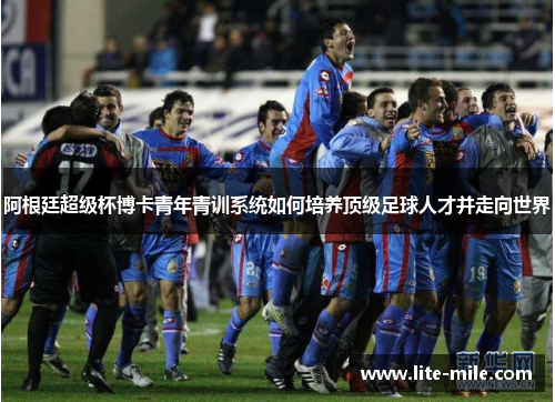 阿根廷超级杯博卡青年青训系统如何培养顶级足球人才并走向世界