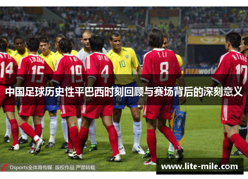 中国足球历史性平巴西时刻回顾与赛场背后的深刻意义