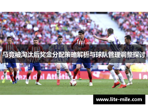 马竞被淘汰后奖金分配策略解析与球队管理调整探讨