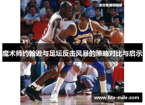 魔术师约翰逊与足坛反击风暴的策略对比与启示