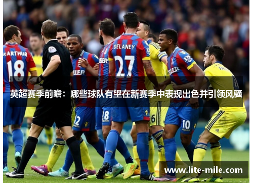 英超赛季前瞻：哪些球队有望在新赛季中表现出色并引领风骚