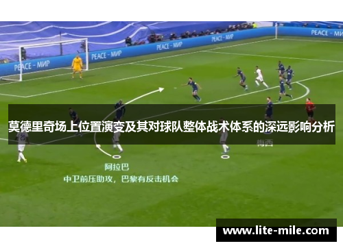 莫德里奇场上位置演变及其对球队整体战术体系的深远影响分析