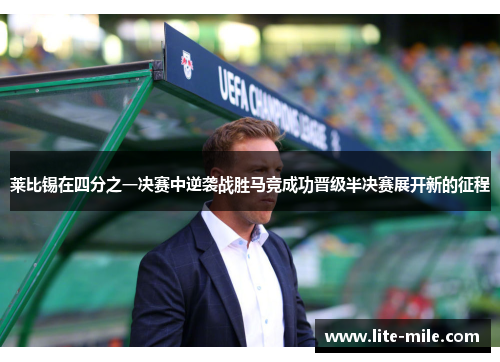 莱比锡在四分之一决赛中逆袭战胜马竞成功晋级半决赛展开新的征程