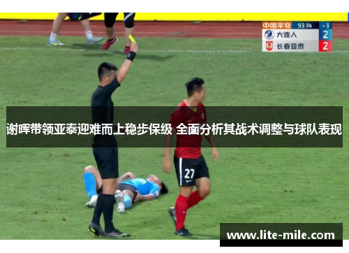 谢晖带领亚泰迎难而上稳步保级 全面分析其战术调整与球队表现