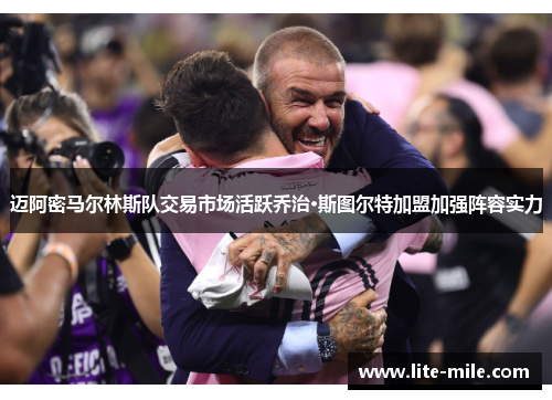 迈阿密马尔林斯队交易市场活跃乔治·斯图尔特加盟加强阵容实力