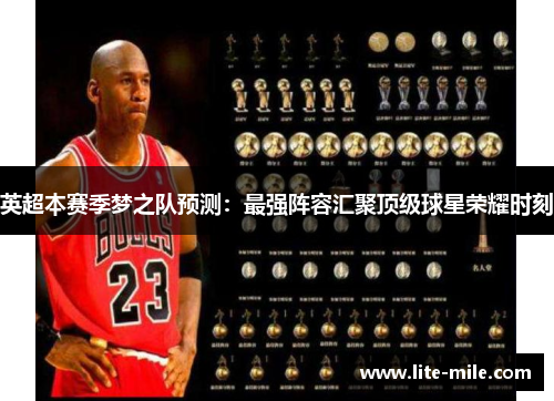 英超本赛季梦之队预测：最强阵容汇聚顶级球星荣耀时刻