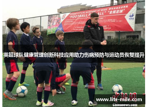 英超球队健康管理创新科技应用助力伤病预防与运动员恢复提升