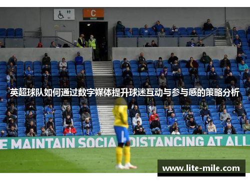 英超球队如何通过数字媒体提升球迷互动与参与感的策略分析