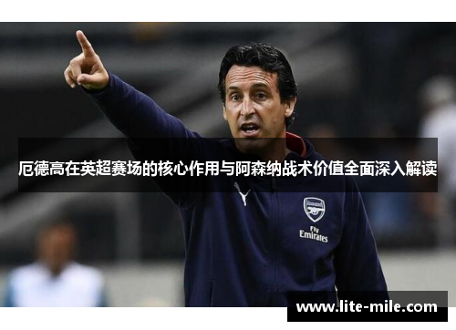 厄德高在英超赛场的核心作用与阿森纳战术价值全面深入解读