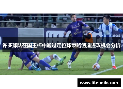 许多球队在国王杯中通过定位球策略创造进攻机会分析