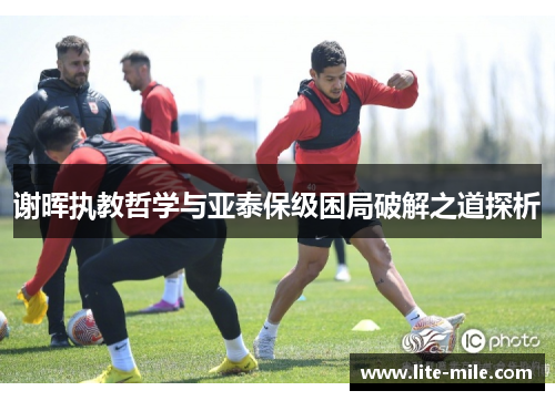 谢晖执教哲学与亚泰保级困局破解之道探析