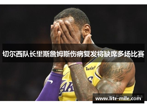 切尔西队长里斯詹姆斯伤病复发将缺席多场比赛