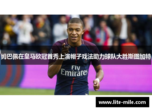 姆巴佩在皇马欧冠首秀上演帽子戏法助力球队大胜斯图加特