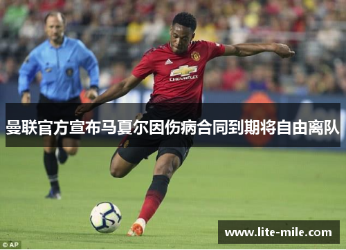 曼联官方宣布马夏尔因伤病合同到期将自由离队