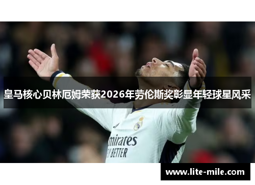 皇马核心贝林厄姆荣获2026年劳伦斯奖彰显年轻球星风采