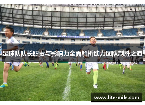 足球队队长职责与影响力全面解析助力团队制胜之道