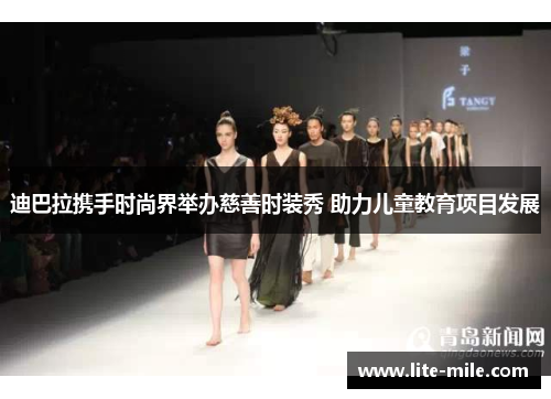迪巴拉携手时尚界举办慈善时装秀 助力儿童教育项目发展