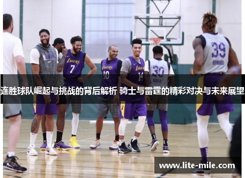 连胜球队崛起与挑战的背后解析 骑士与雷霆的精彩对决与未来展望