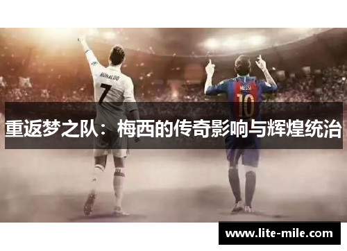重返梦之队：梅西的传奇影响与辉煌统治