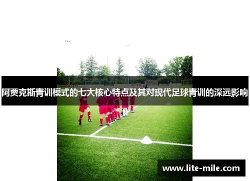 阿贾克斯青训模式的七大核心特点及其对现代足球青训的深远影响