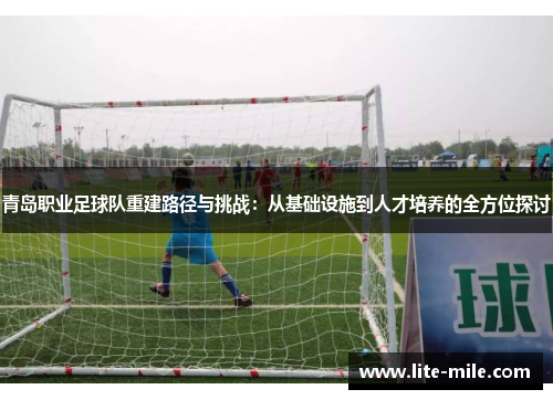 青岛职业足球队重建路径与挑战：从基础设施到人才培养的全方位探讨