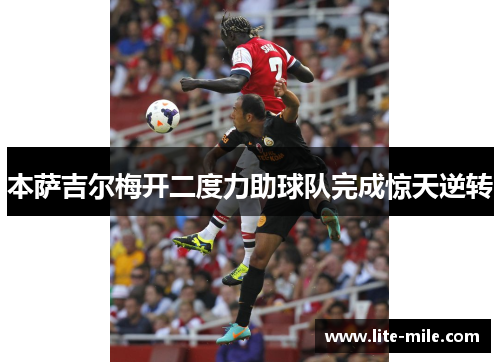 本萨吉尔梅开二度力助球队完成惊天逆转